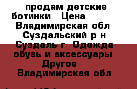 продам детские ботинки › Цена ­ 1 000 - Владимирская обл., Суздальский р-н, Суздаль г. Одежда, обувь и аксессуары » Другое   . Владимирская обл.